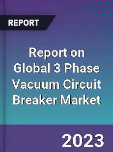 Report on Global 3 Phase Vacuum Circuit Breaker Market