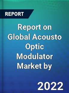 Report on Global Acousto Optic Modulator Market by