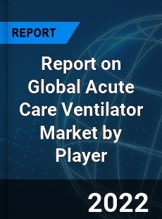 Report on Global Acute Care Ventilator Market by Player