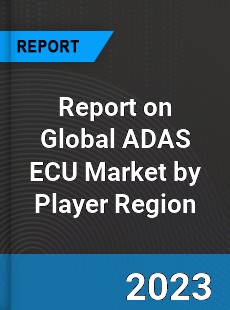 Report on Global ADAS ECU Market by Player Region