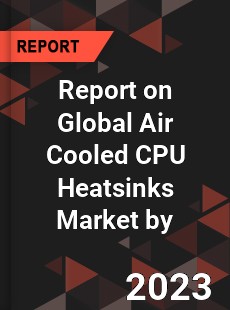 Report on Global Air Cooled CPU Heatsinks Market by