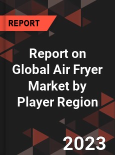 Report on Global Air Fryer Market by Player Region