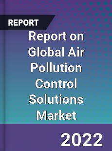 Report on Global Air Pollution Control Solutions Market