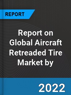 Report on Global Aircraft Retreaded Tire Market by