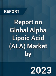 Report on Global Alpha Lipoic Acid Market by