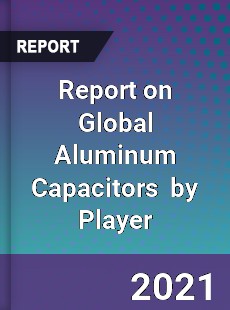 Report on Global Aluminum Capacitors Market by Player