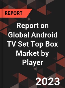 Report on Global Android TV Set Top Box Market by Player