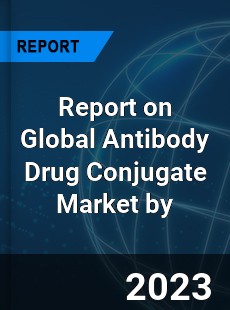 Report on Global Antibody Drug Conjugate Market by