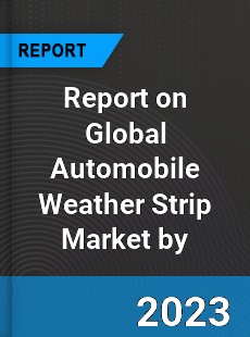 Report on Global Automobile Weather Strip Market by