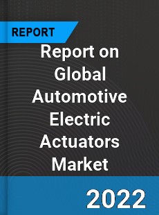 Report on Global Automotive Electric Actuators Market
