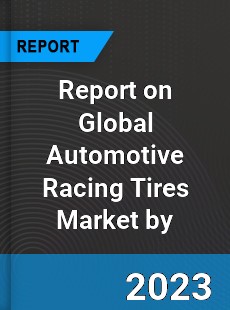 Report on Global Automotive Racing Tires Market by