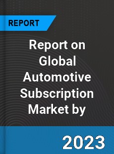 Report on Global Automotive Subscription Market by