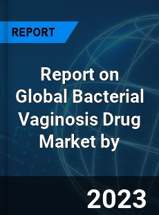 Report on Global Bacterial Vaginosis Drug Market by