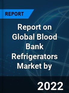 Report on Global Blood Bank Refrigerators Market by