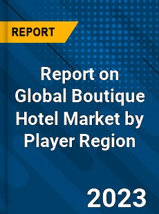 Report on Global Boutique Hotel Market by Player Region