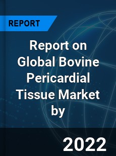 Report on Global Bovine Pericardial Tissue Market by