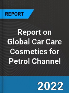 Report on Global Car Care Cosmetics for Petrol Channel