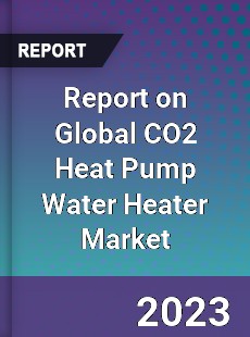 Report on Global CO2 Heat Pump Water Heater Market