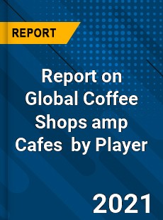 Report on Global Coffee Shops amp Cafes Market by Player