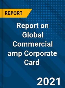 Report on Global Commercial amp Corporate Card Market