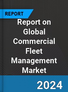 Report on Global Commercial Fleet Management Market
