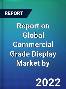 Report on Global Commercial Grade Display Market by