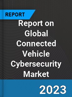 Report on Global Connected Vehicle Cybersecurity Market