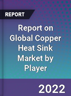 Report on Global Copper Heat Sink Market by Player