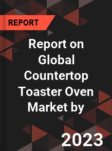 Report on Global Countertop Toaster Oven Market by
