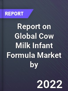 Report on Global Cow Milk Infant Formula Market by