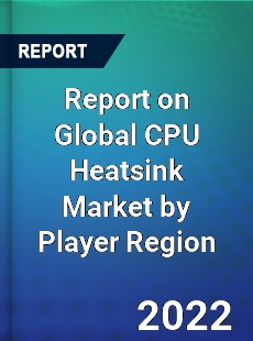 Report on Global CPU Heatsink Market by Player Region