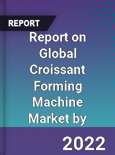 Report on Global Croissant Forming Machine Market by
