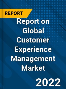 Report on Global Customer Experience Management Market