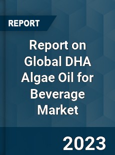 Report on Global DHA Algae Oil for Beverage Market