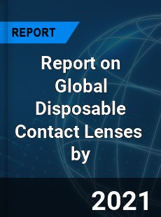 Report on Global Disposable Contact Lenses Market by