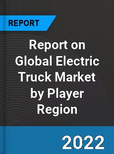 Report on Global Electric Truck Market by Player Region