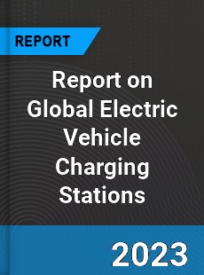 Report on Global Electric Vehicle Charging Stations