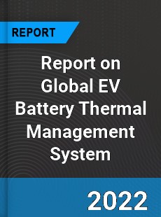 Report on Global EV Battery Thermal Management System