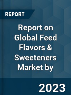 Report on Global Feed Flavors amp Sweeteners Market by