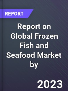 Report on Global Frozen Fish and Seafood Market by