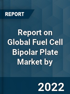 Report on Global Fuel Cell Bipolar Plate Market by