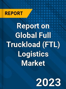 Report on Global Full Truckload Logistics Market