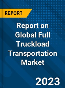Report on Global Full Truckload Transportation Market