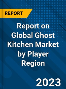 Report on Global Ghost Kitchen Market by Player Region