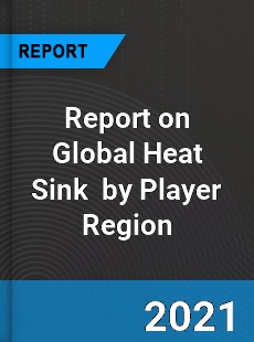 Report on Global Heat Sink Market by Player Region