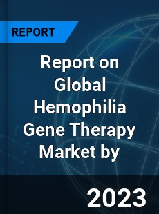 Report on Global Hemophilia Gene Therapy Market by