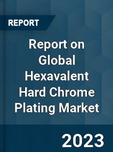 Report on Global Hexavalent Hard Chrome Plating Market