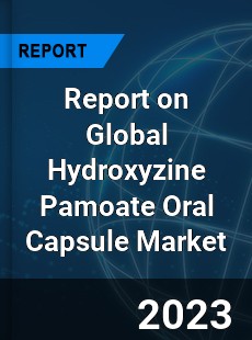 Report on Global Hydroxyzine Pamoate Oral Capsule Market
