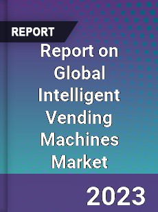 Report on Global Intelligent Vending Machines Market