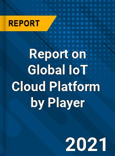 Report on Global IoT Cloud Platform Market by Player